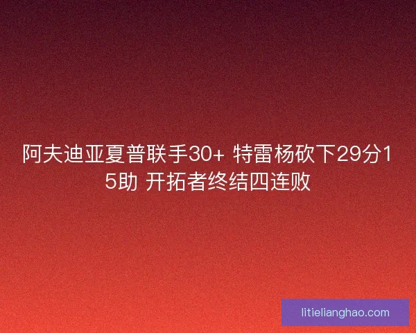 阿夫迪亚夏普联手30+ 特雷杨砍下29分15助 开拓者终结四连败