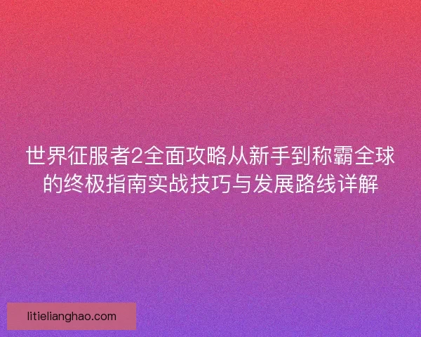 世界征服者2全面攻略从新手到称霸全球的终极指南实战技巧与发展路线详解