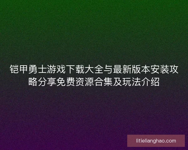 铠甲勇士游戏下载大全与最新版本安装攻略分享免费资源合集及玩法介绍