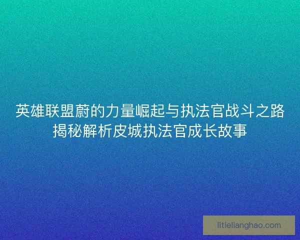英雄联盟蔚的力量崛起与执法官战斗之路揭秘解析皮城执法官成长故事