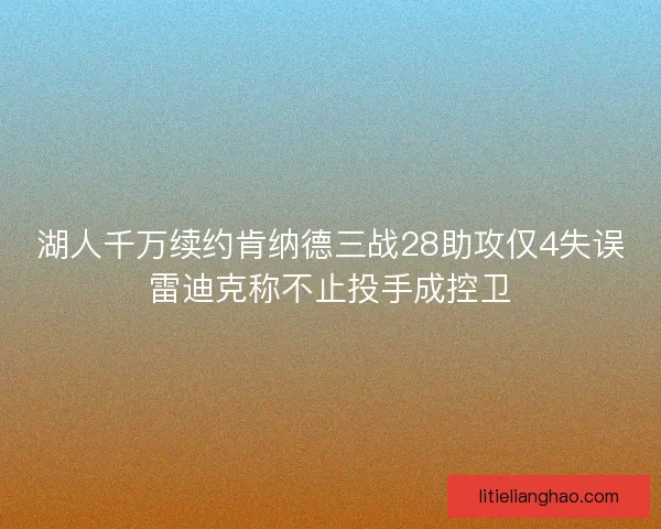 湖人千万续约肯纳德三战28助攻仅4失误雷迪克称不止投手成控卫